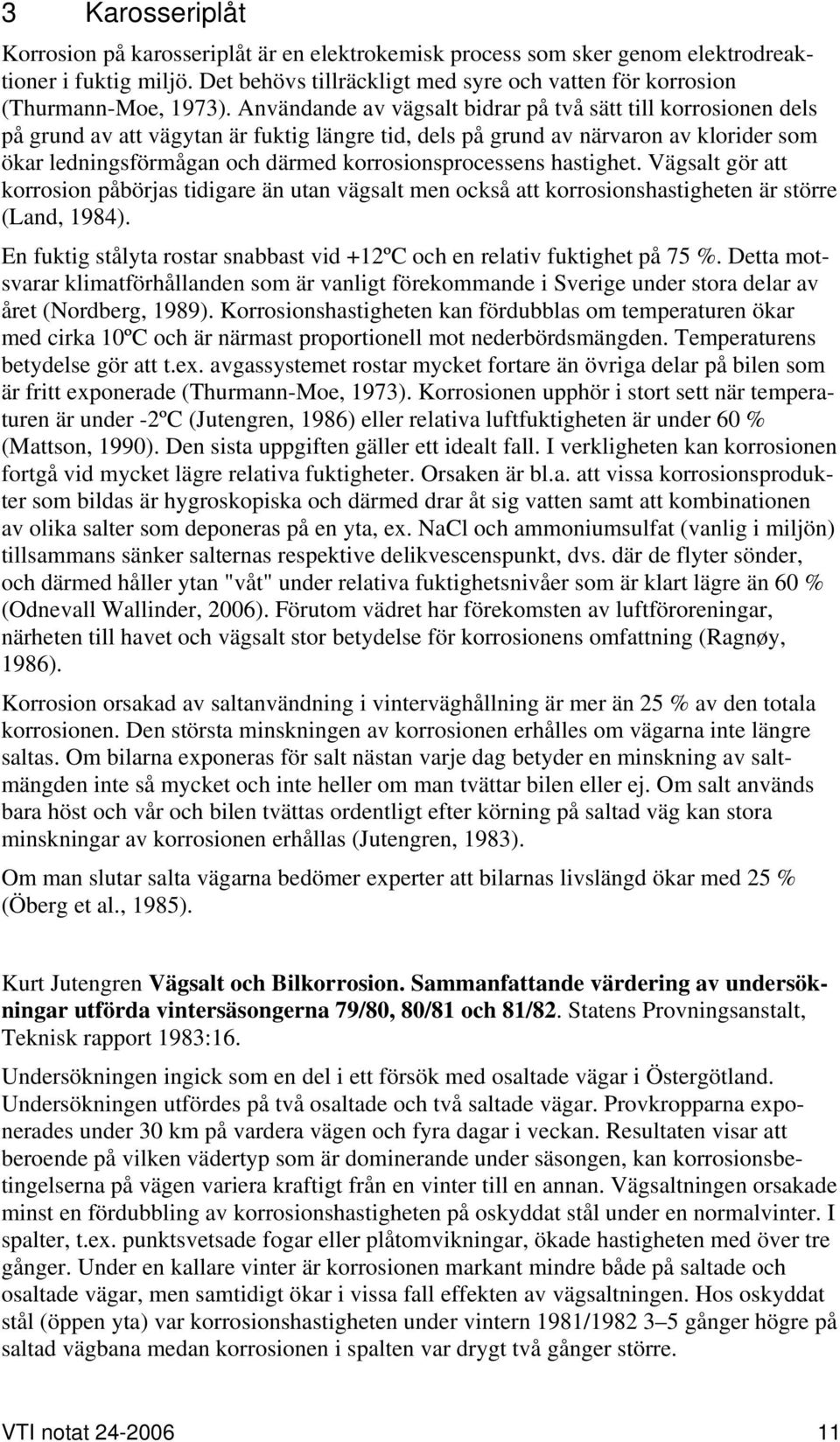 korrosionsprocessens hastighet. Vägsalt gör att korrosion påbörjas tidigare än utan vägsalt men också att korrosionshastigheten är större (Land, 1984).