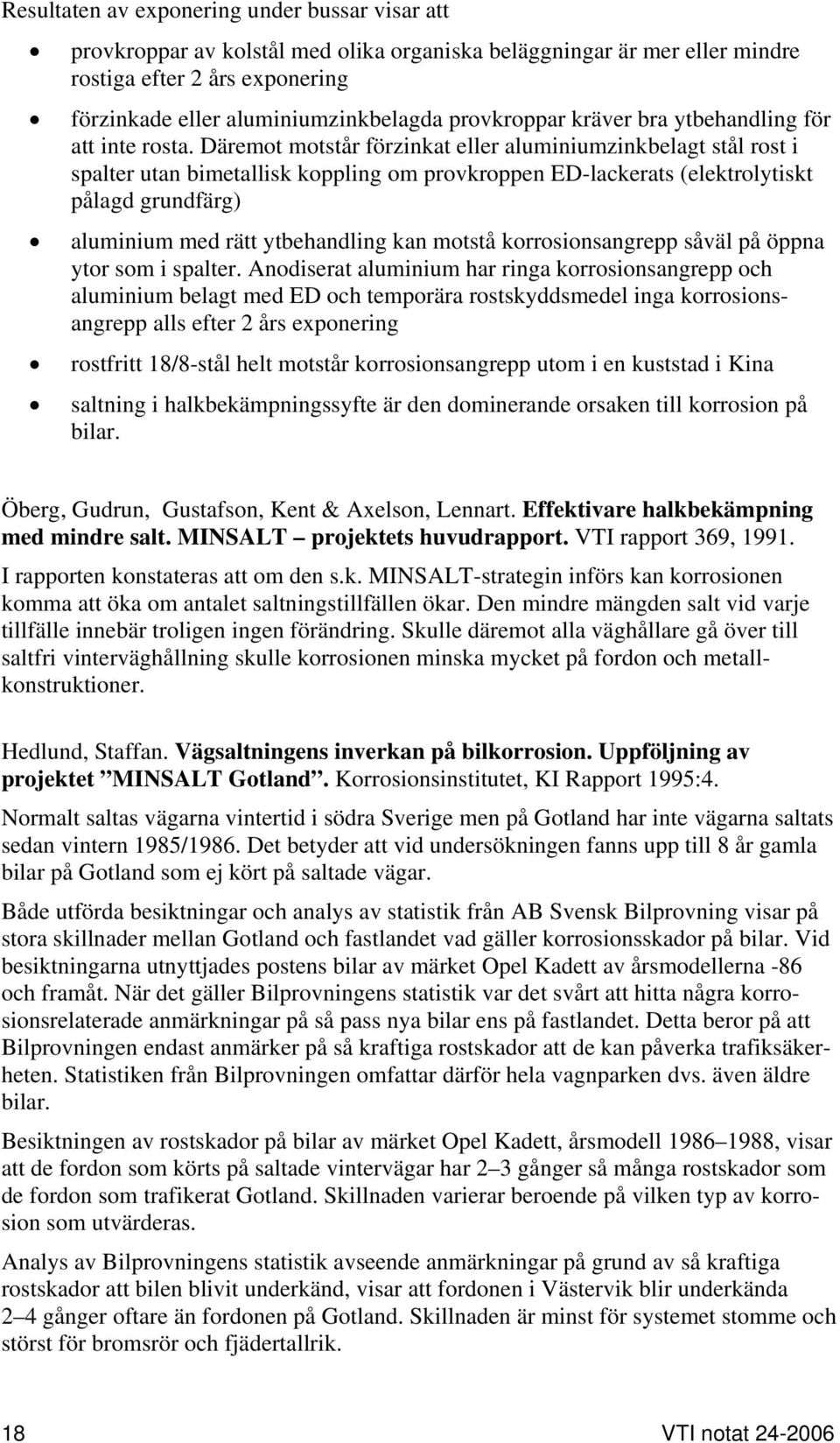 Däremot motstår förzinkat eller aluminiumzinkbelagt stål rost i spalter utan bimetallisk koppling om provkroppen ED-lackerats (elektrolytiskt pålagd grundfärg) aluminium med rätt ytbehandling kan