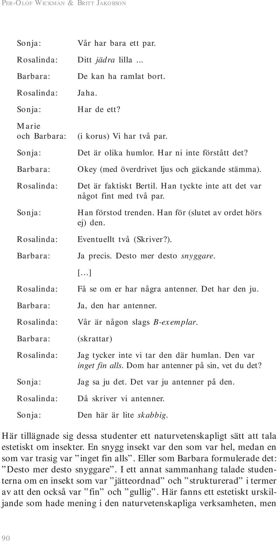 Han förstod trenden. Han för (slutet av ordet hörs ej) den. Eventuellt två (Skriver?). Ja precis. Desto mer desto snyggare. [ ] Barbara: Barbara: Sonja: Sonja: Få se om er har några antenner.