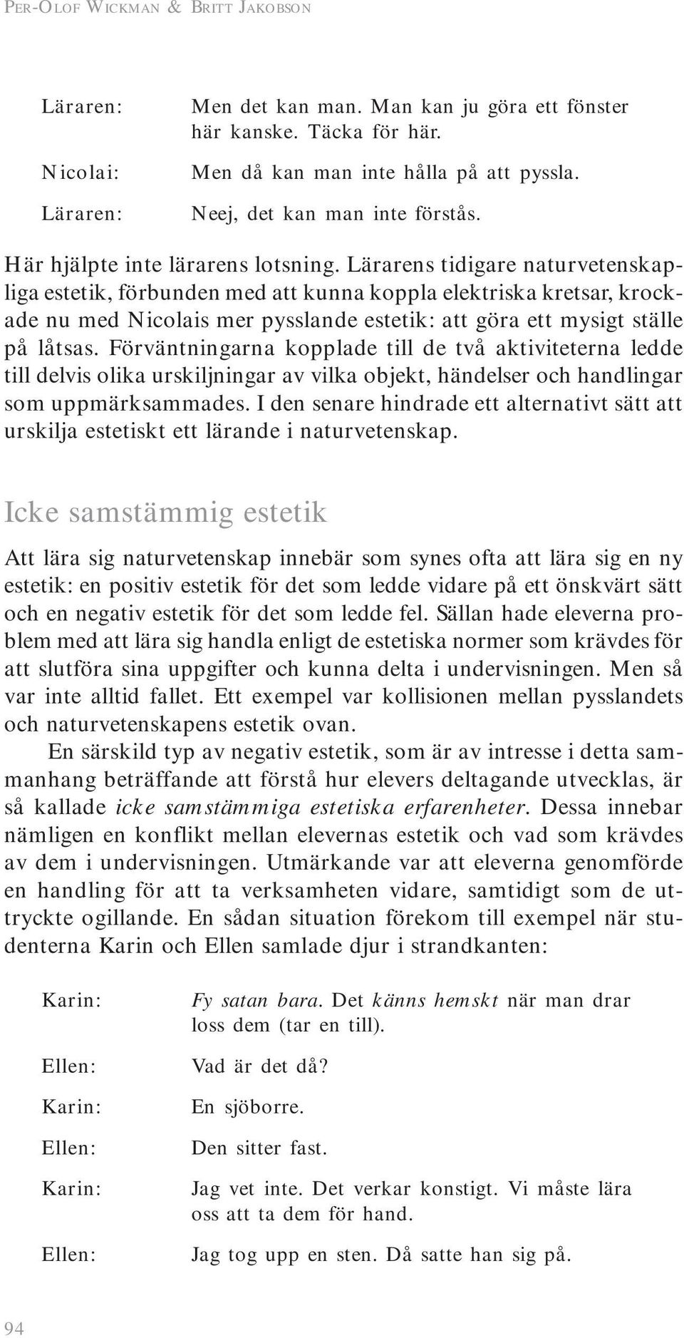 Lärarens tidigare naturvetenskapliga estetik, förbunden med att kunna koppla elektriska kretsar, krockade nu med Nicolais mer pysslande estetik: att göra ett mysigt ställe på låtsas.