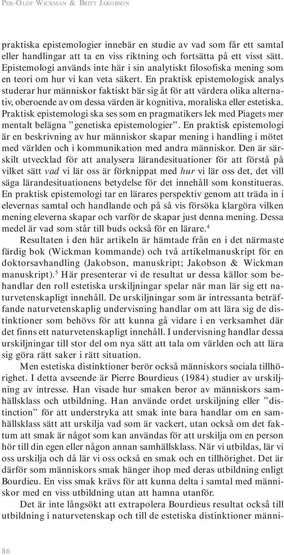 En praktisk epistemologisk analys studerar hur människor faktiskt bär sig åt för att värdera olika alternativ, oberoende av om dessa värden är kognitiva, moraliska eller estetiska.