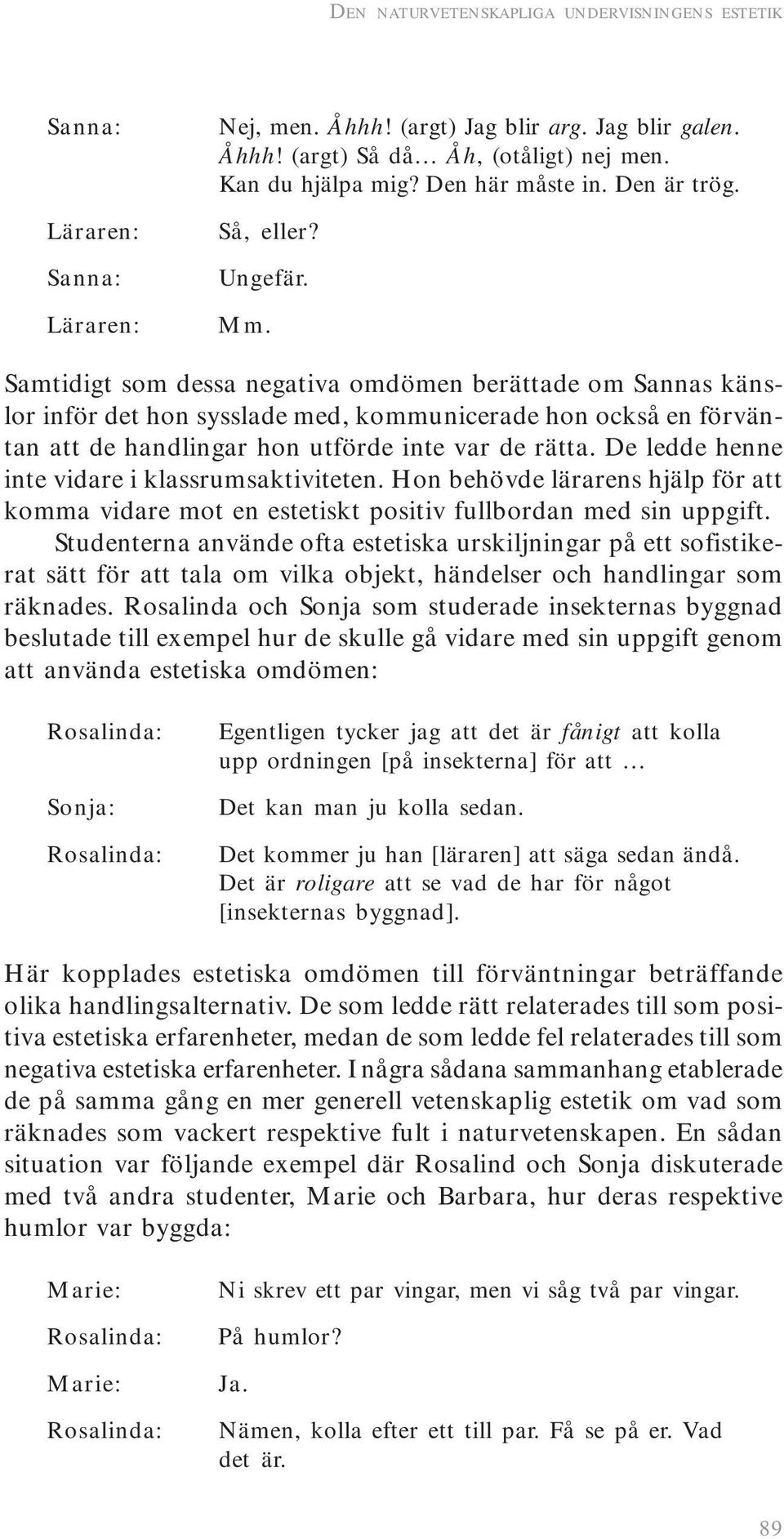 Samtidigt som dessa negativa omdömen berättade om Sannas känslor inför det hon sysslade med, kommunicerade hon också en förväntan att de handlingar hon utförde inte var de rätta.