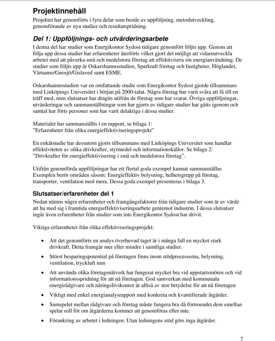 Genom att följa upp dessa studier har erfarenheter återförts vilket gjort det möjligt att vidareutveckla arbetet med att påverka små och medelstora företag att effektivisera sin energianvändning.