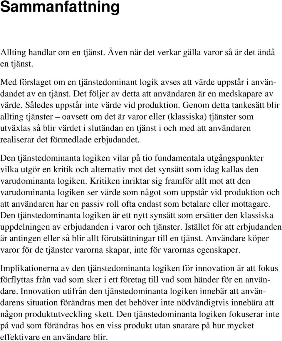 Genom detta tankesätt blir allting tjänster oavsett om det är varor eller (klassiska) tjänster som utväxlas så blir värdet i slutändan en tjänst i och med att användaren realiserar det förmedlade