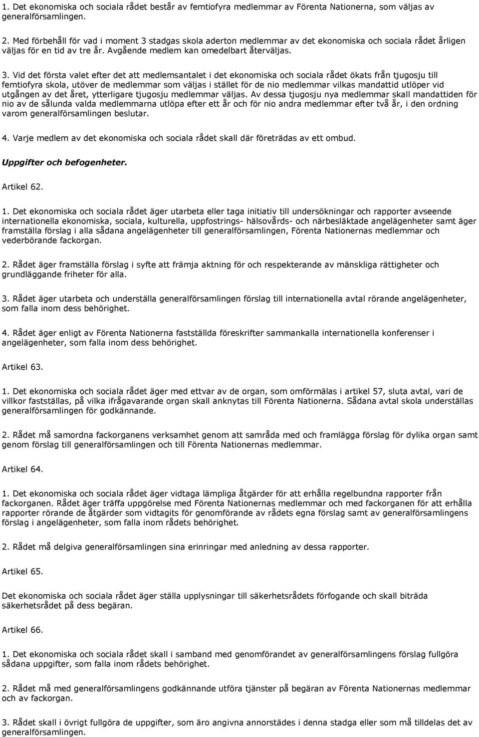 stadgas skola aderton medlemmar av det ekonomiska och sociala rådet årligen väljas för en tid av tre år. Avgående medlem kan omedelbart återväljas. 3.