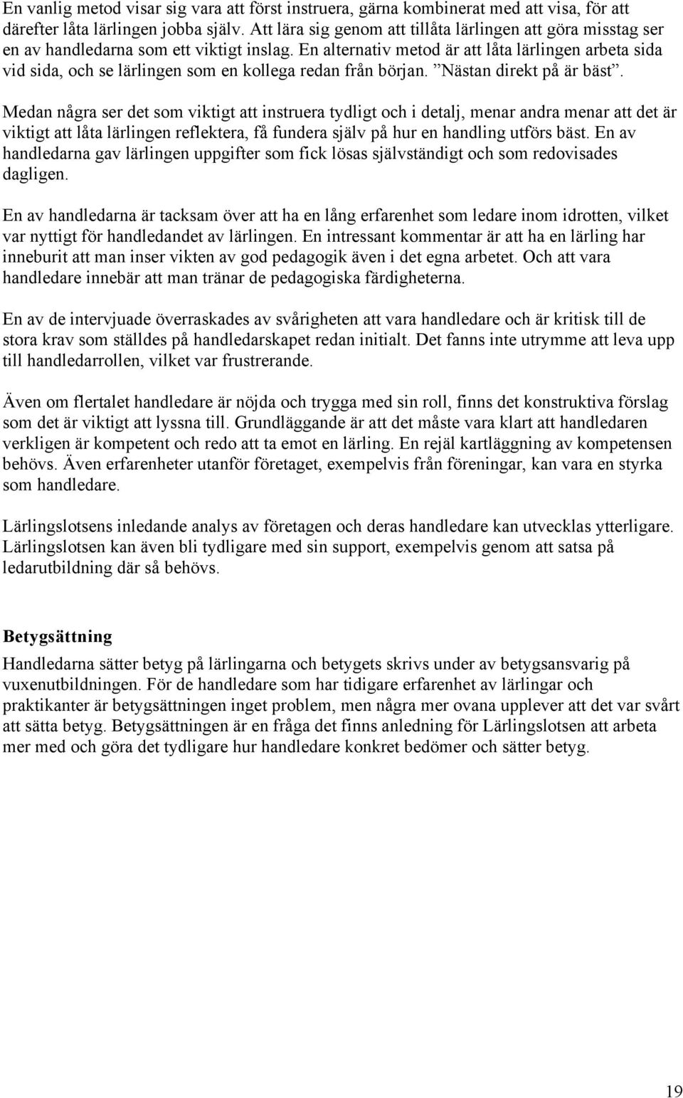 En alternativ metod är att låta lärlingen arbeta sida vid sida, och se lärlingen som en kollega redan från början. Nästan direkt på är bäst.