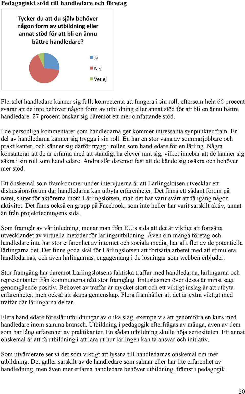 ännu bättre handledare. 27 procent önskar sig däremot ett mer omfattande stöd. I de personliga kommentarer som handledarna ger kommer intressanta synpunkter fram.