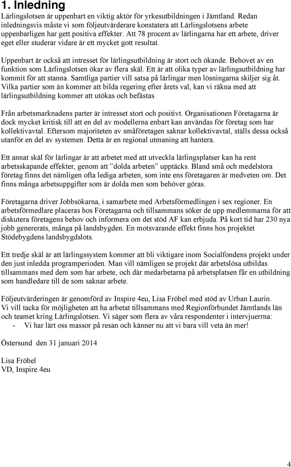 Att 78 procent av lärlingarna har ett arbete, driver eget eller studerar vidare är ett mycket gott resultat. Uppenbart är också att intresset för lärlingsutbildning är stort och ökande.