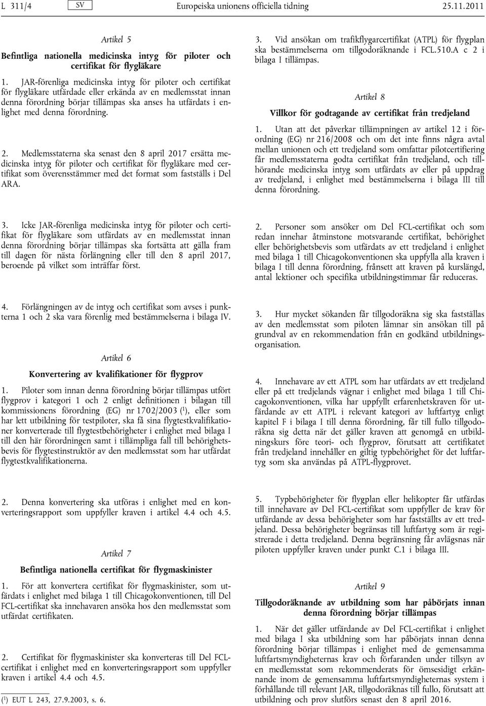 förordning. 2. Medlemsstaterna ska senast den 8 april 2017 ersätta medicinska intyg för piloter och certifikat för flygläkare med certifikat som överensstämmer med det format som fastställs i Del ARA.