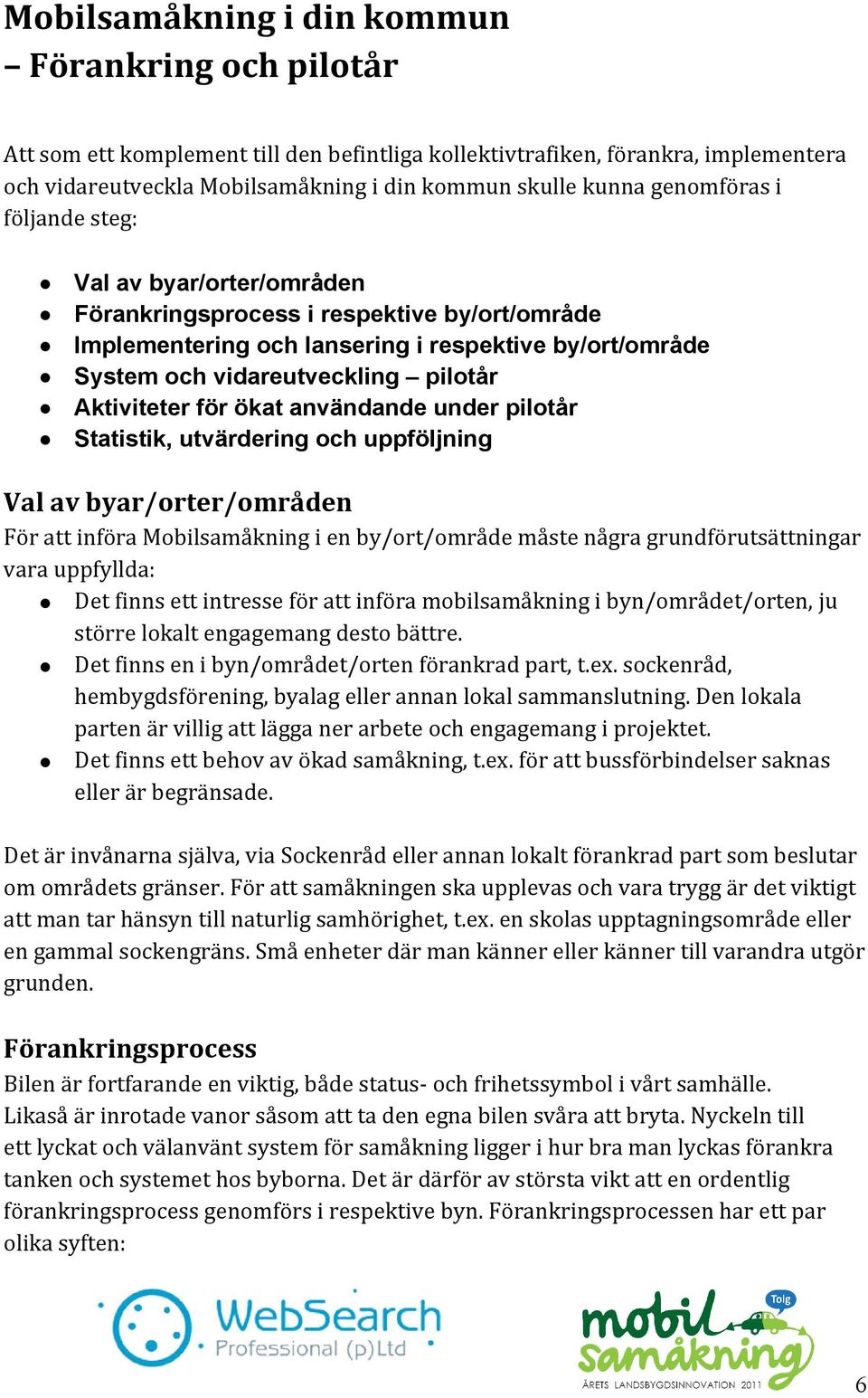 Aktiviteter för ökat användande under pilotår Statistik, utvärdering och uppföljning Val av byar/orter/områden För att införa Mobilsamåkning i en by/ort/område måste några grundförutsättningar vara