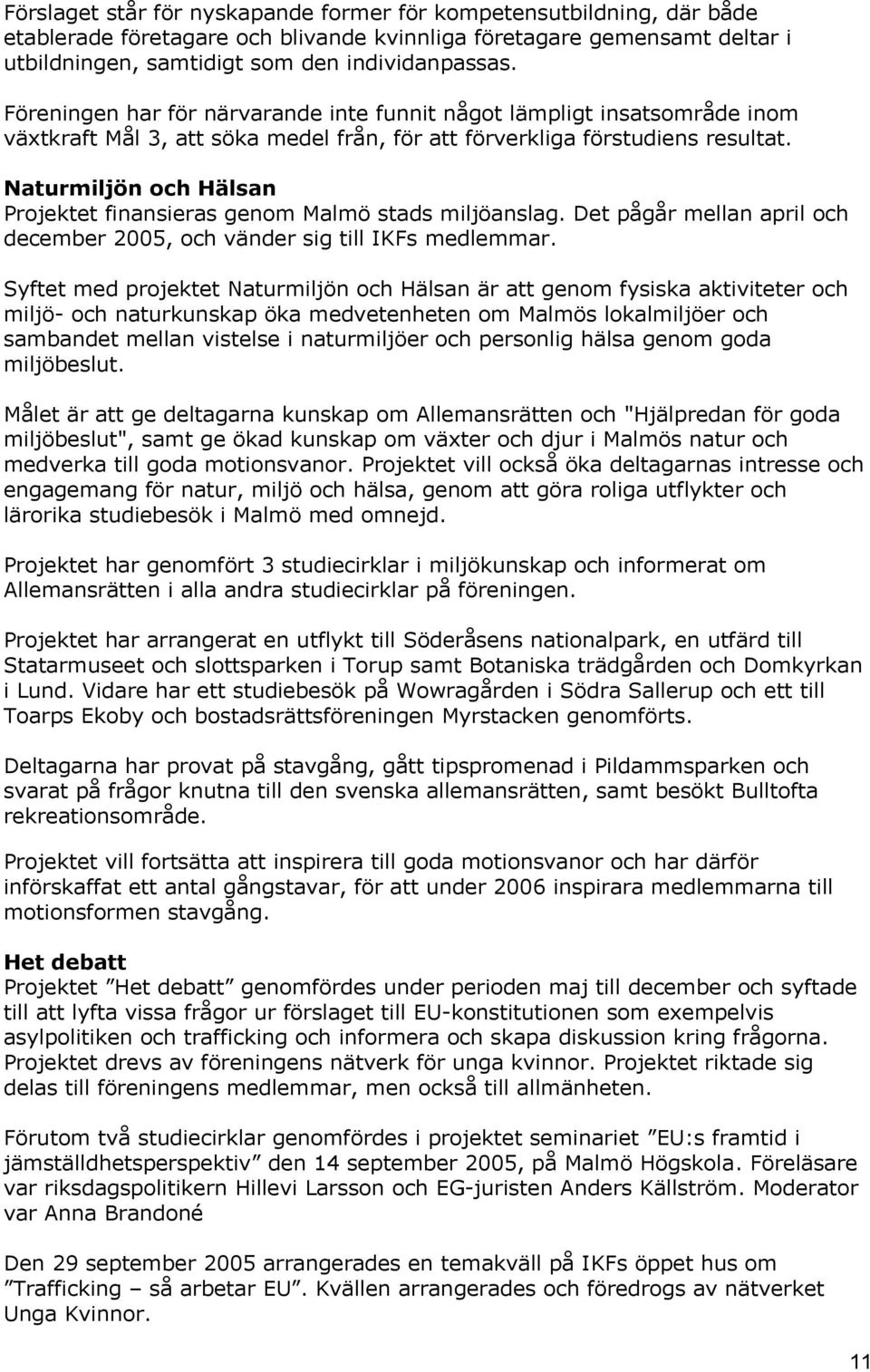 Naturmiljön och Hälsan Projektet finansieras genom Malmö stads miljöanslag. Det pågår mellan april och december 2005, och vänder sig till IKFs medlemmar.