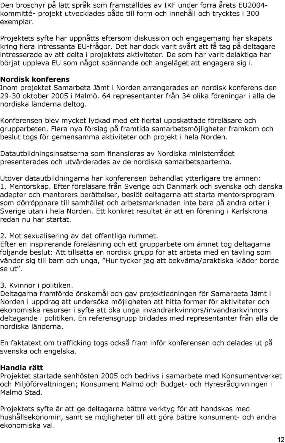 Det har dock varit svårt att få tag på deltagare intresserade av att delta i projektets aktiviteter.