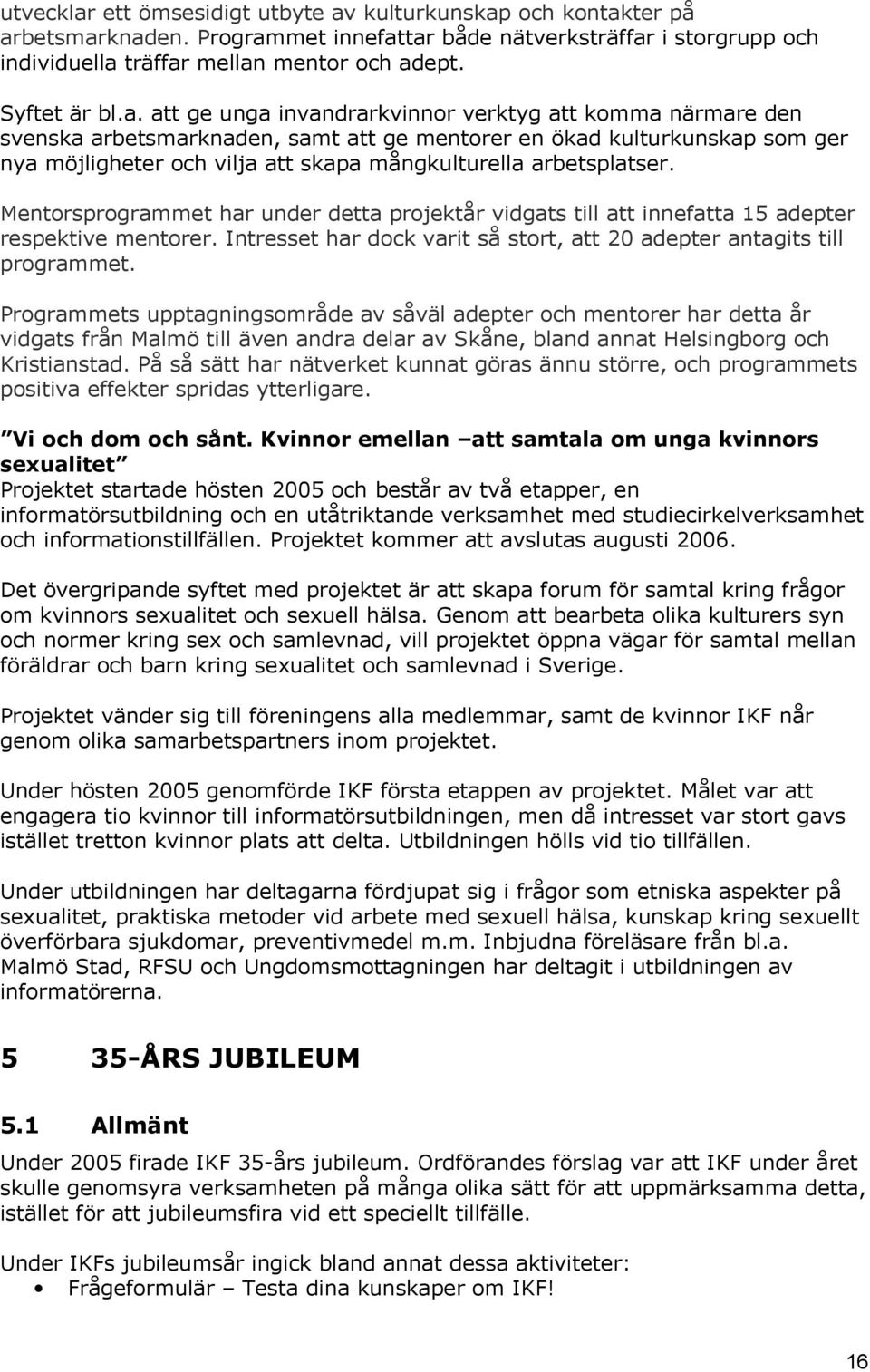 att ge unga invandrarkvinnor verktyg att komma närmare den svenska arbetsmarknaden, samt att ge mentorer en ökad kulturkunskap som ger nya möjligheter och vilja att skapa mångkulturella arbetsplatser.