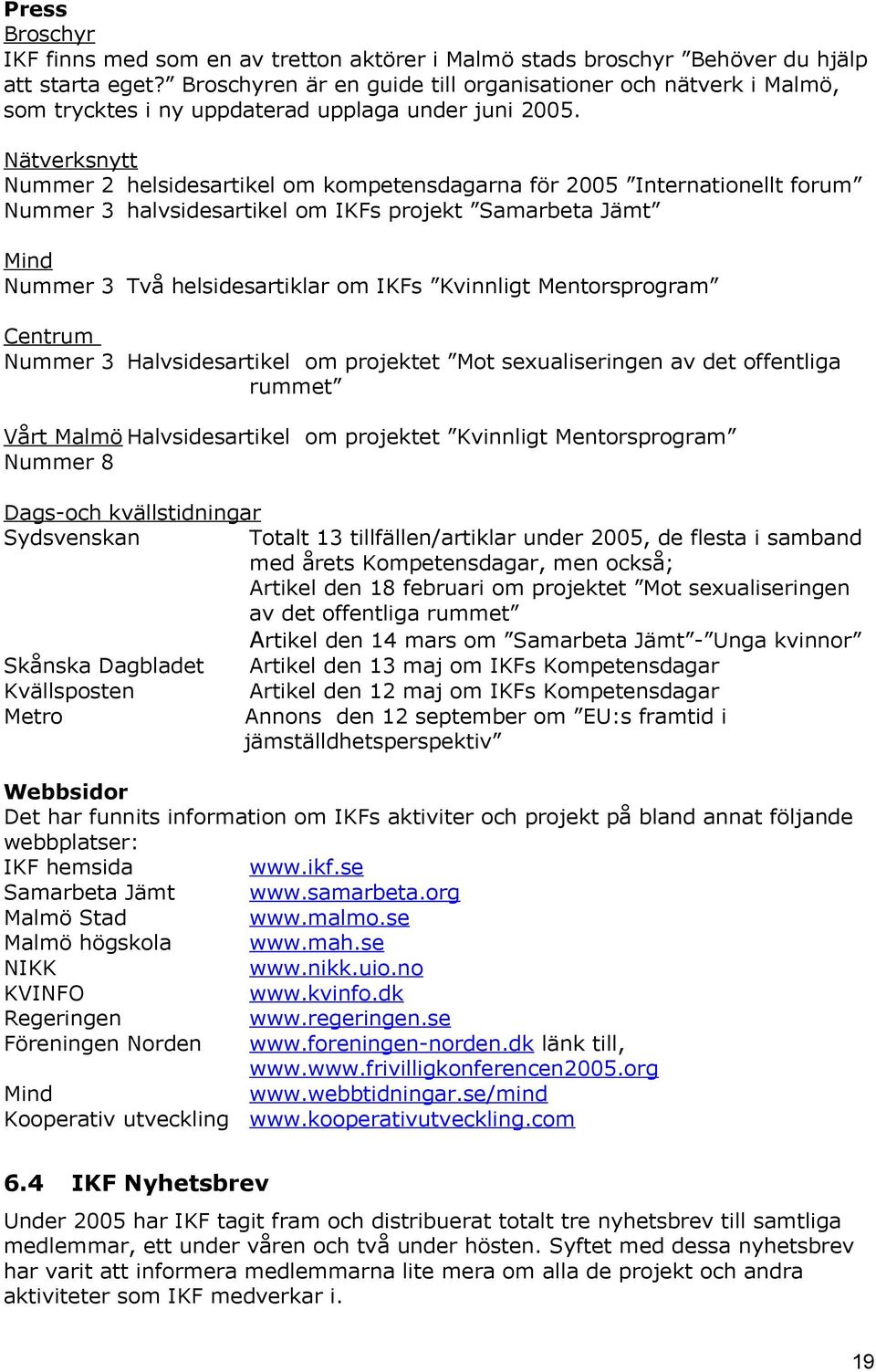 Nätverksnytt Nummer 2 helsidesartikel om kompetensdagarna för 2005 Internationellt forum Nummer 3 halvsidesartikel om IKFs projekt Samarbeta Jämt Mind Nummer 3 Två helsidesartiklar om IKFs Kvinnligt