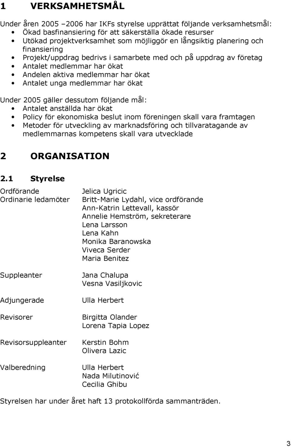 gäller dessutom följande mål: Antalet anställda har ökat Policy för ekonomiska beslut inom föreningen skall vara framtagen Metoder för utveckling av marknadsföring och tillvaratagande av medlemmarnas