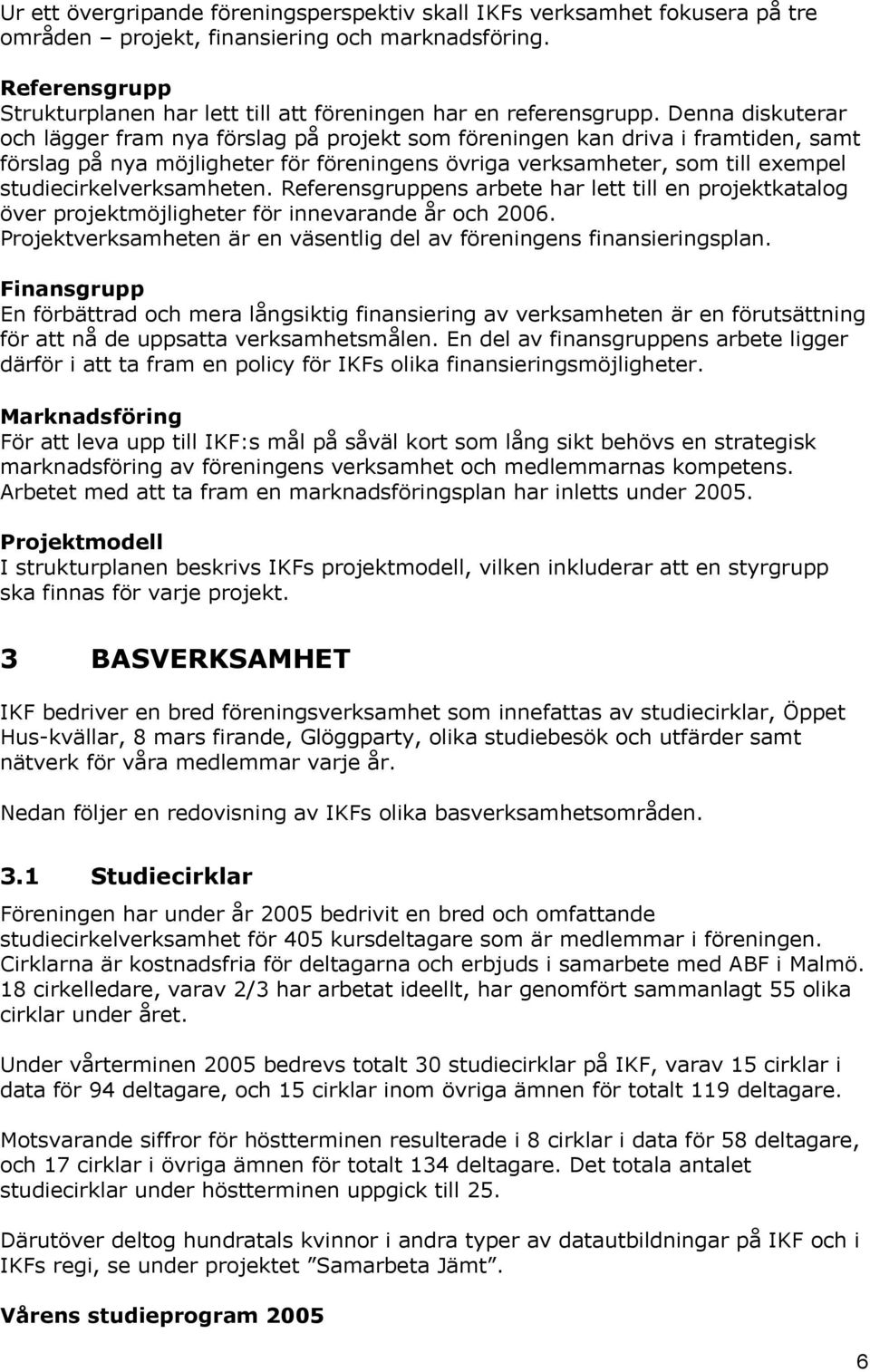 Denna diskuterar och lägger fram nya förslag på projekt som föreningen kan driva i framtiden, samt förslag på nya möjligheter för föreningens övriga verksamheter, som till exempel