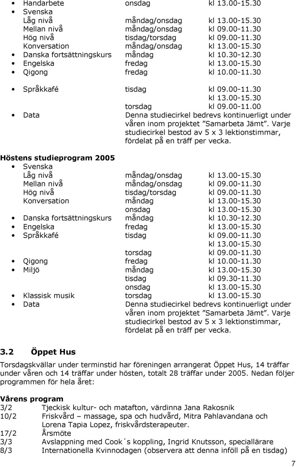 Varje studiecirkel bestod av 5 x 3 lektionstimmar, fördelat på en träff per vecka. Höstens studieprogram 2005 Svenska Låg nivå måndag/onsdag kl 13.00-15.30 Mellan nivå måndag/onsdag kl 09.00-11.