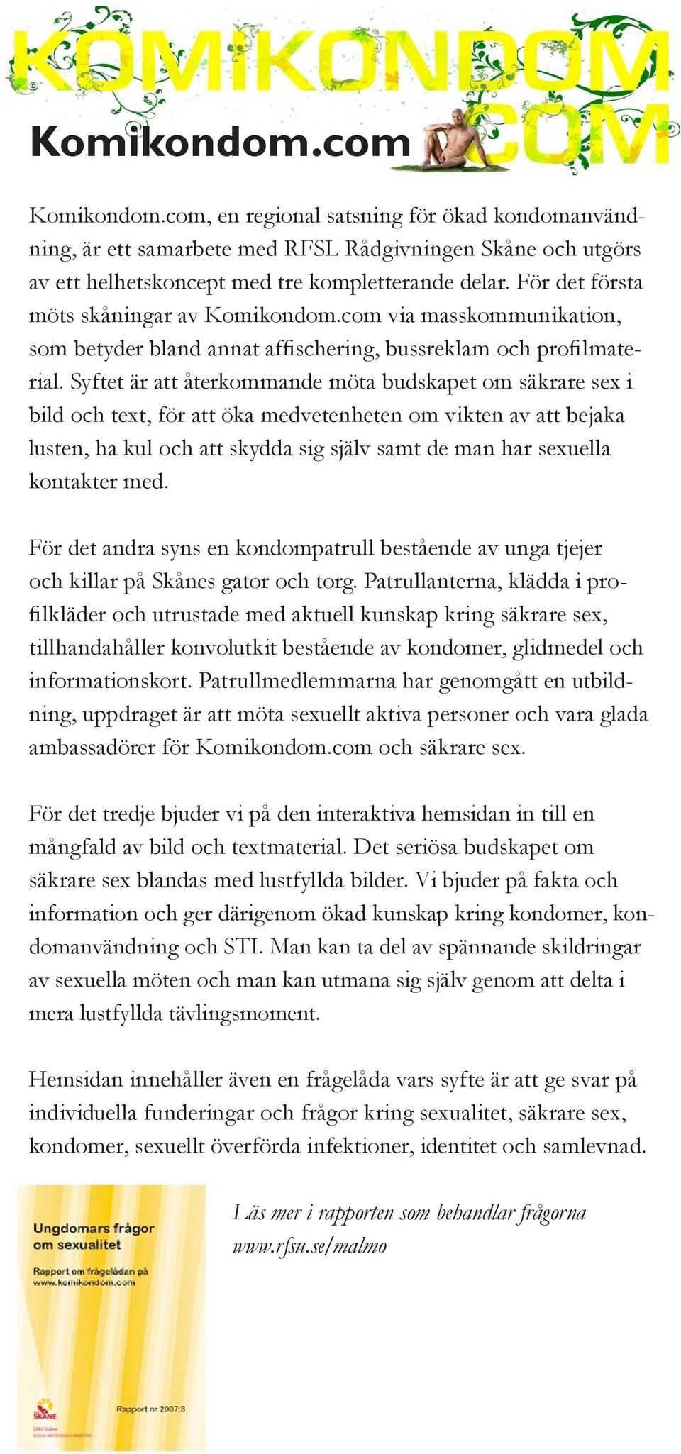 Syftet är att återkommande möta budskapet om säkrare sex i bild och text, för att öka medvetenheten om vikten av att bejaka lusten, ha kul och att skydda sig själv samt de man har sexuella kontakter