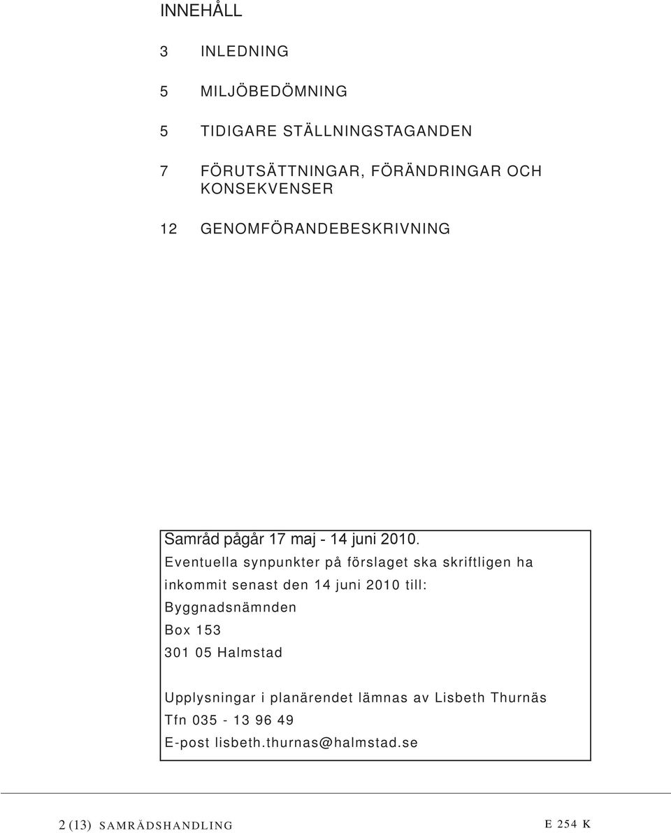 Eventuella synpunkter på förslaget ska skriftligen ha inkommit senast den 14 juni 2010 till: Byggnadsnämnden