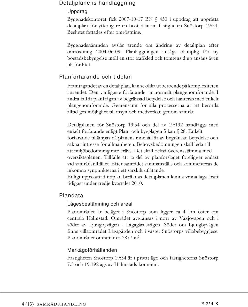 Planläggningen ansågs olämplig för ny bostadsbebyggelse intill en stor trafikled och tomtens djup ansågs även bli för litet.