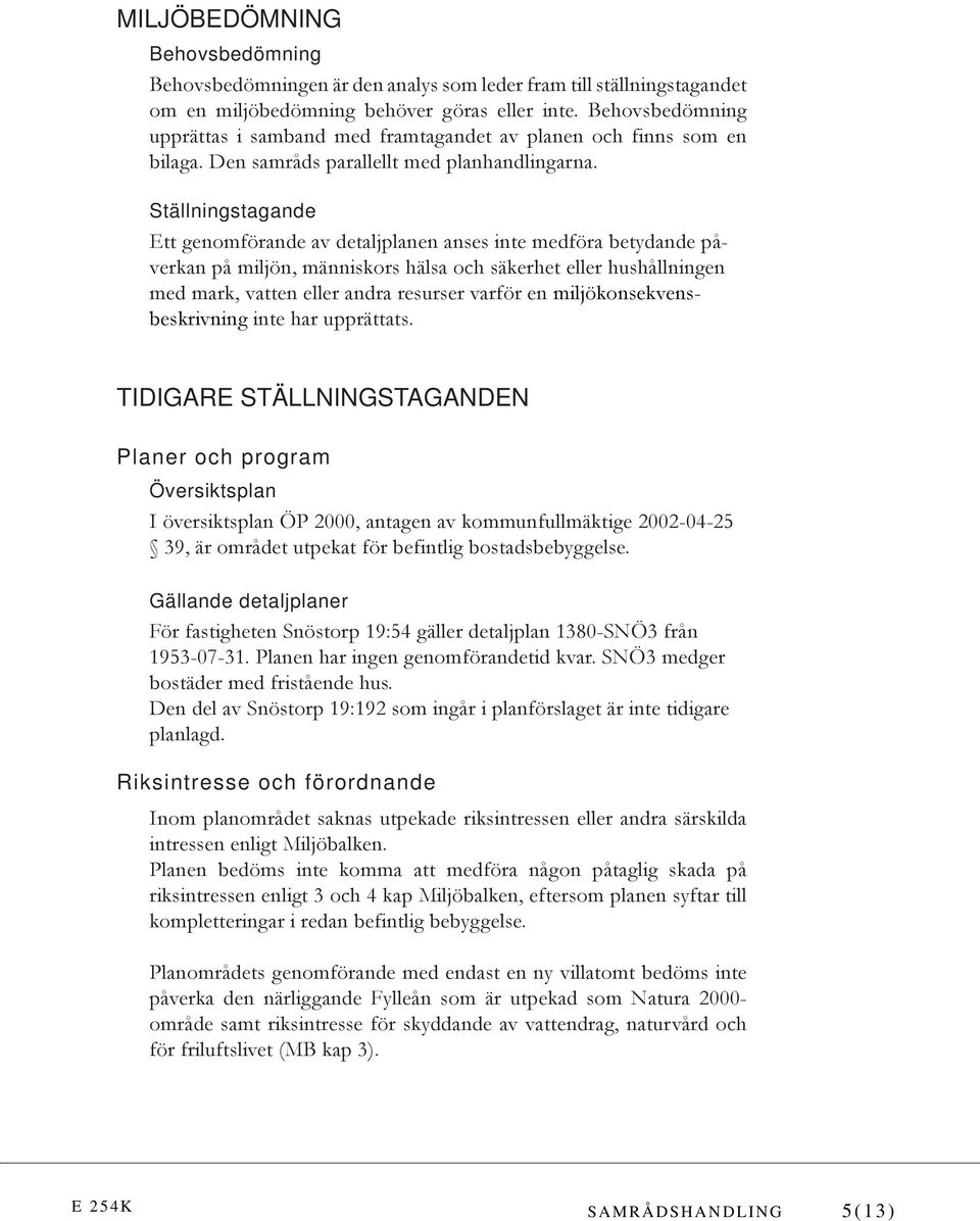 Ställningstagande Ett genomförande av detaljplanen anses inte medföra betydande påverkan på miljön, människors hälsa och säkerhet eller hushållningen med mark, vatten eller andra resurser varför en