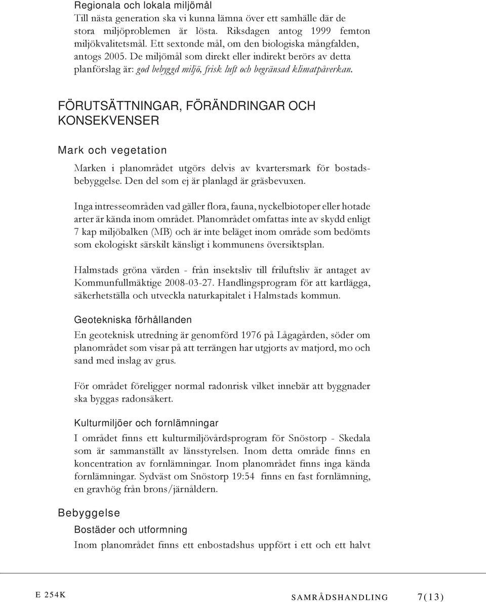 FÖRUTSÄTTNINGAR, FÖRÄNDRINGAR OCH KONSEKVENSER Mark och vegetation Marken i planområdet utgörs delvis av kvartersmark för bostadsbebyggelse. Den del som ej är planlagd är gräsbevuxen.