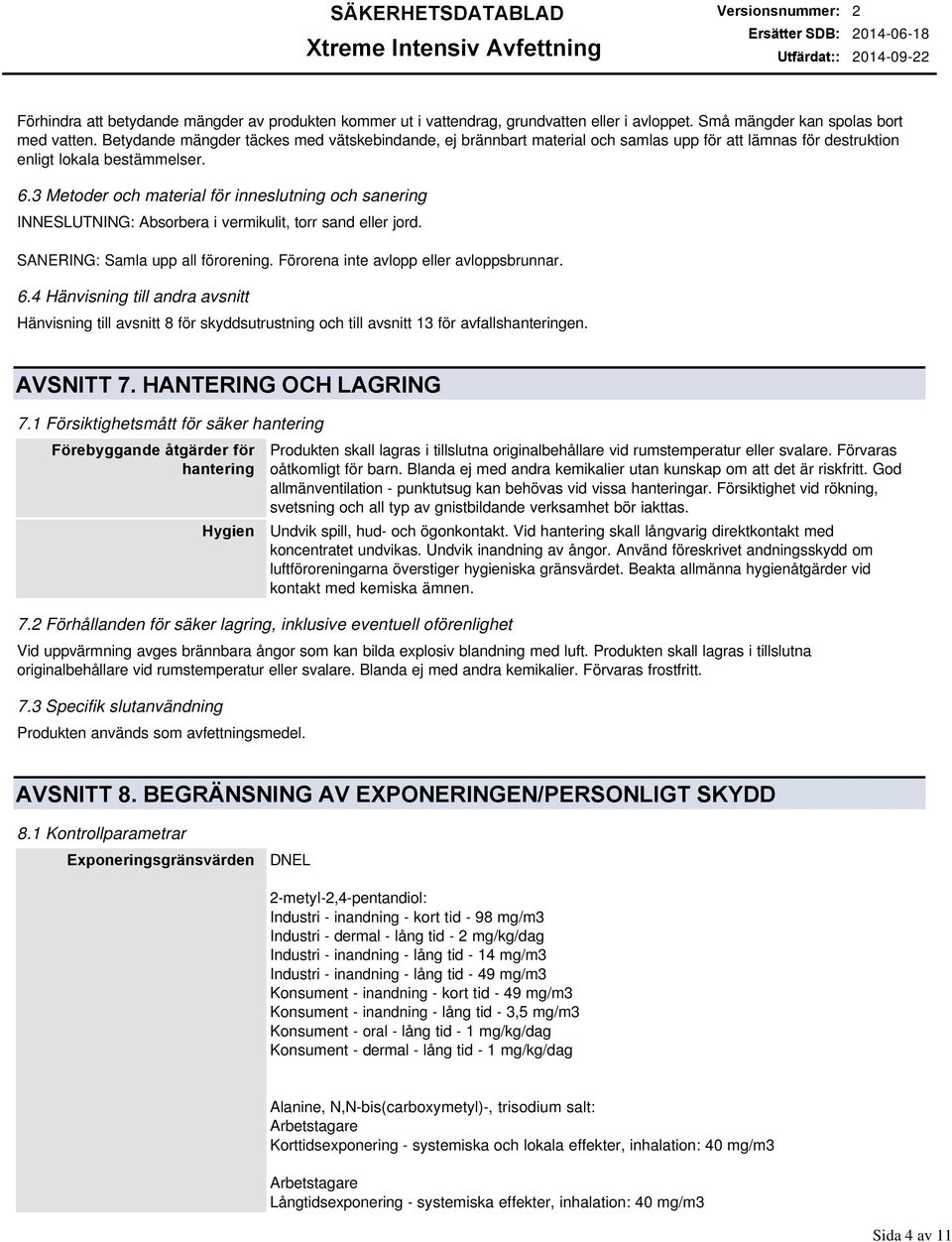 3 Metoder och material för inneslutning och sanering INNESLUTNING: Absorbera i vermikulit, torr sand eller jord. SANERING: Samla upp all förorening. Förorena inte avlopp eller avloppsbrunnar. 6.