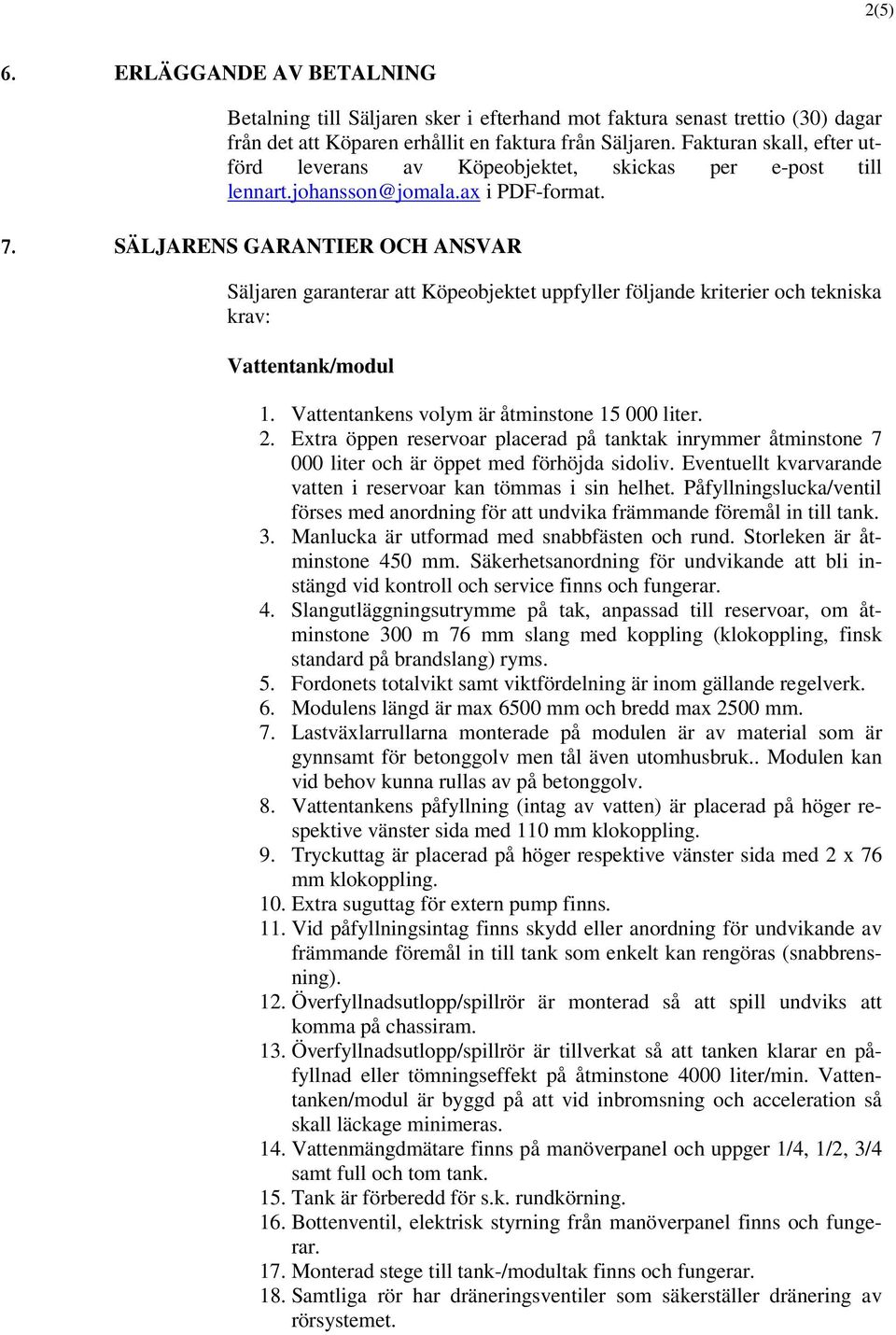 SÄLJARENS GARANTIER OCH ANSVAR Säljaren garanterar att Köpeobjektet uppfyller följande kriterier och tekniska krav: Vattentank/modul 1. Vattentankens volym är åtminstone 15 000 liter. 2.