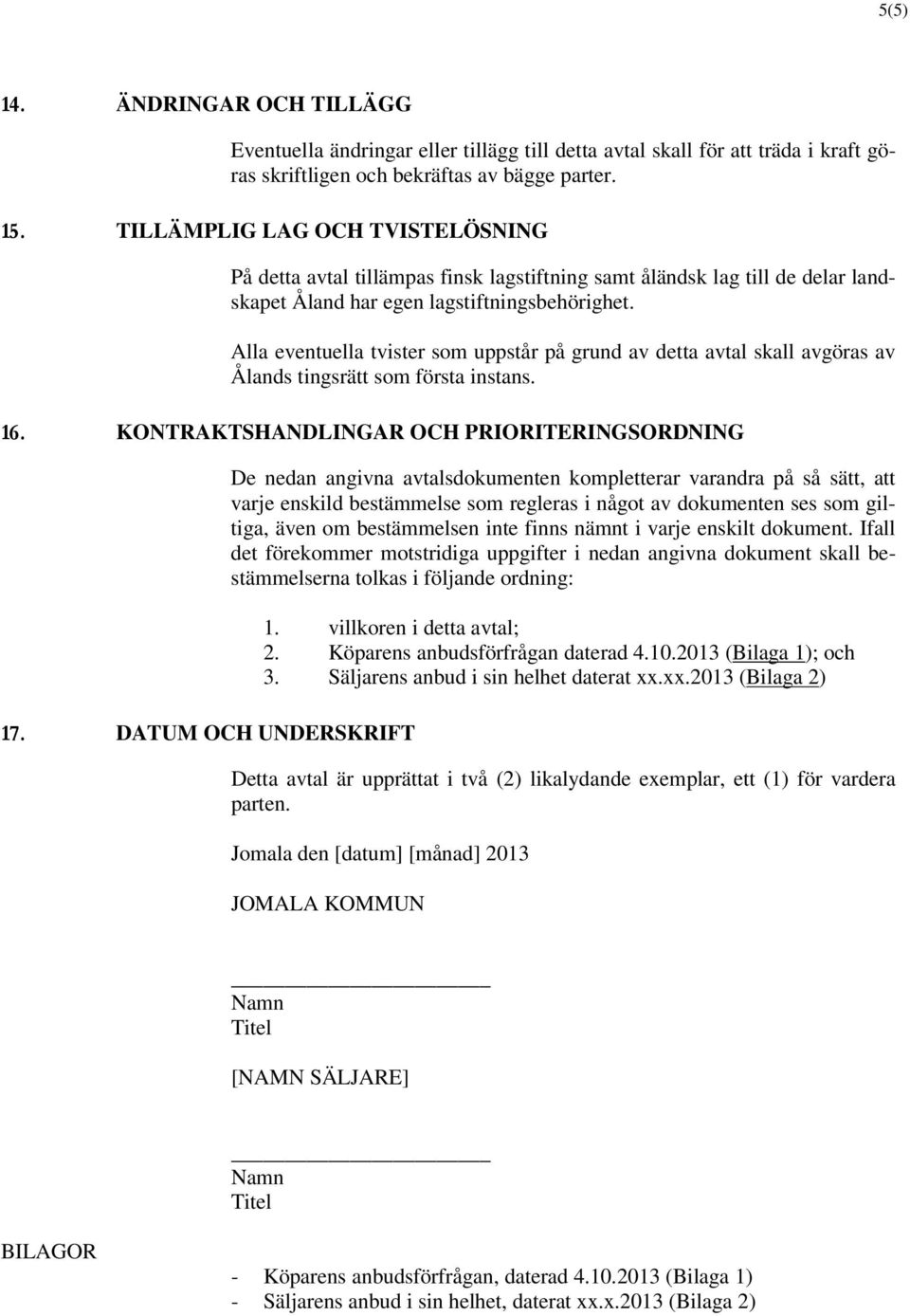 Alla eventuella tvister som uppstår på grund av detta avtal skall avgöras av Ålands tingsrätt som första instans. 16. KONTRAKTSHANDLINGAR OCH PRIORITERINGSORDNING 17.