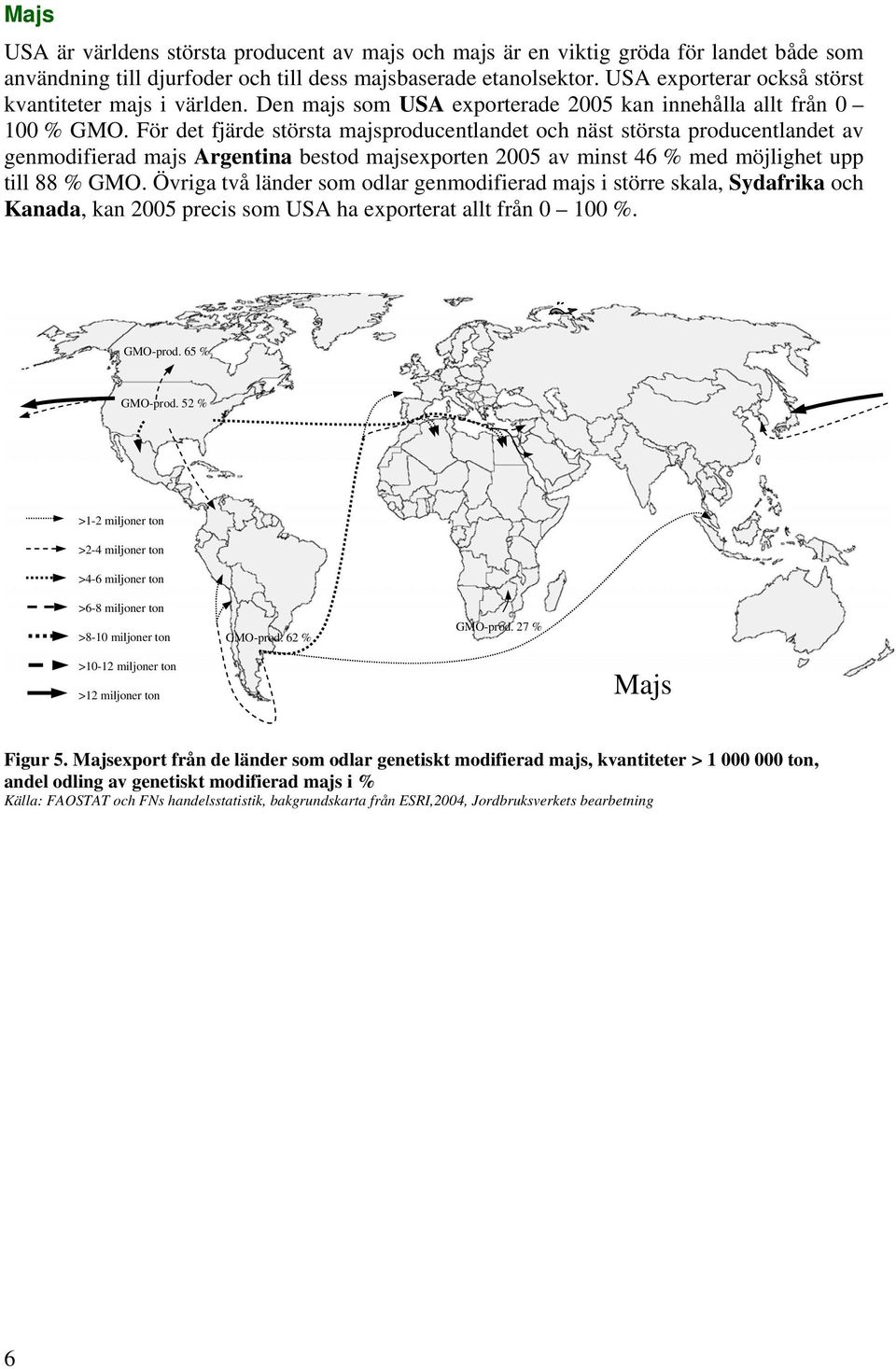 För det fjärde största majsproducentlandet och näst största producentlandet av genmodifierad majs Argentina bestod majsexporten 2005 av minst 46 % med möjlighet upp till 88 % GMO.