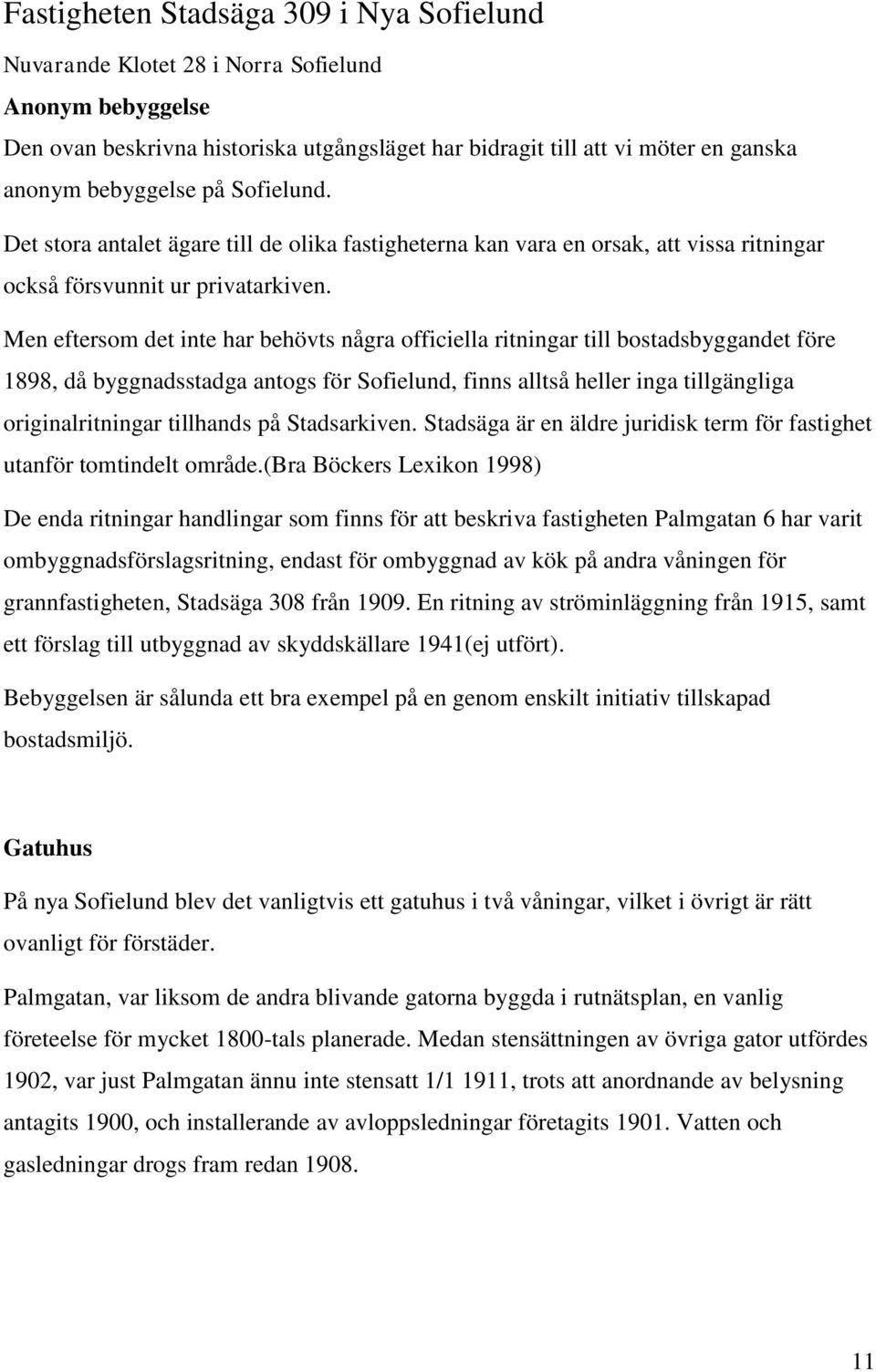 Men eftersom det inte har behövts några officiella ritningar till bostadsbyggandet före 1898, då byggnadsstadga antogs för Sofielund, finns alltså heller inga tillgängliga originalritningar tillhands