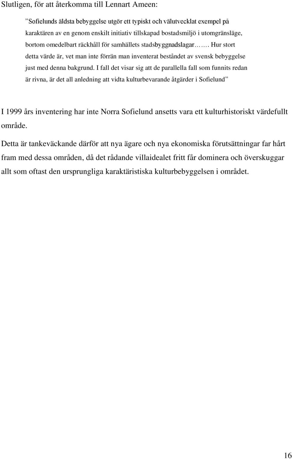 I fall det visar sig att de parallella fall som funnits redan är rivna, är det all anledning att vidta kulturbevarande åtgärder i Sofielund I 1999 års inventering har inte Norra Sofielund ansetts