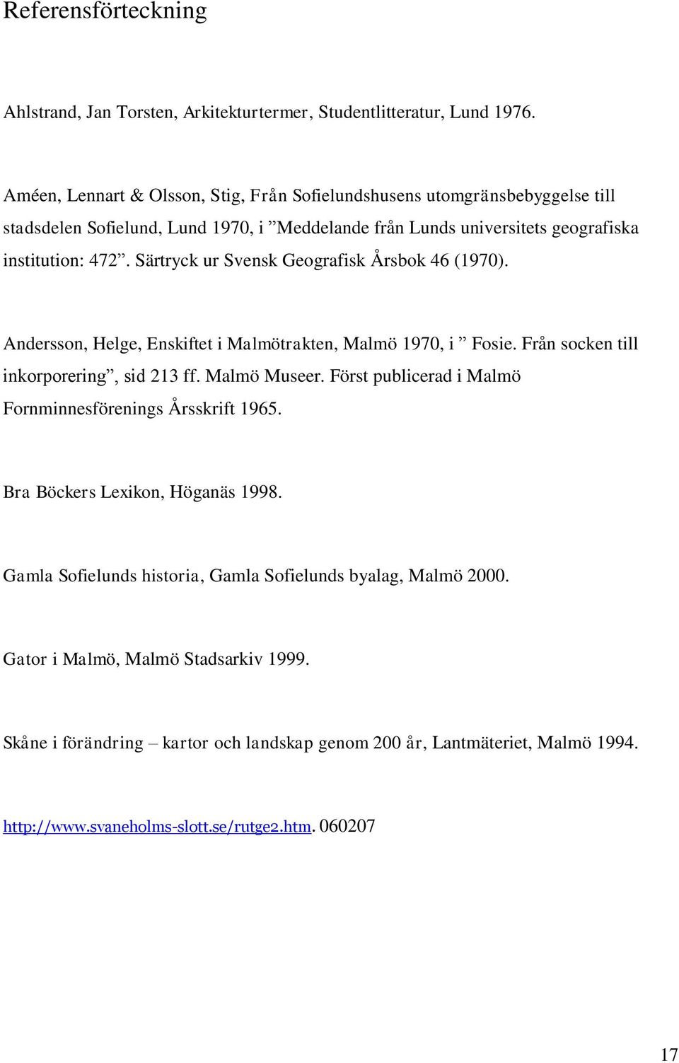 Särtryck ur Svensk Geografisk Årsbok 46 (1970). Andersson, Helge, Enskiftet i Malmötrakten, Malmö 1970, i Fosie. Från socken till inkorporering, sid 213 ff. Malmö Museer.