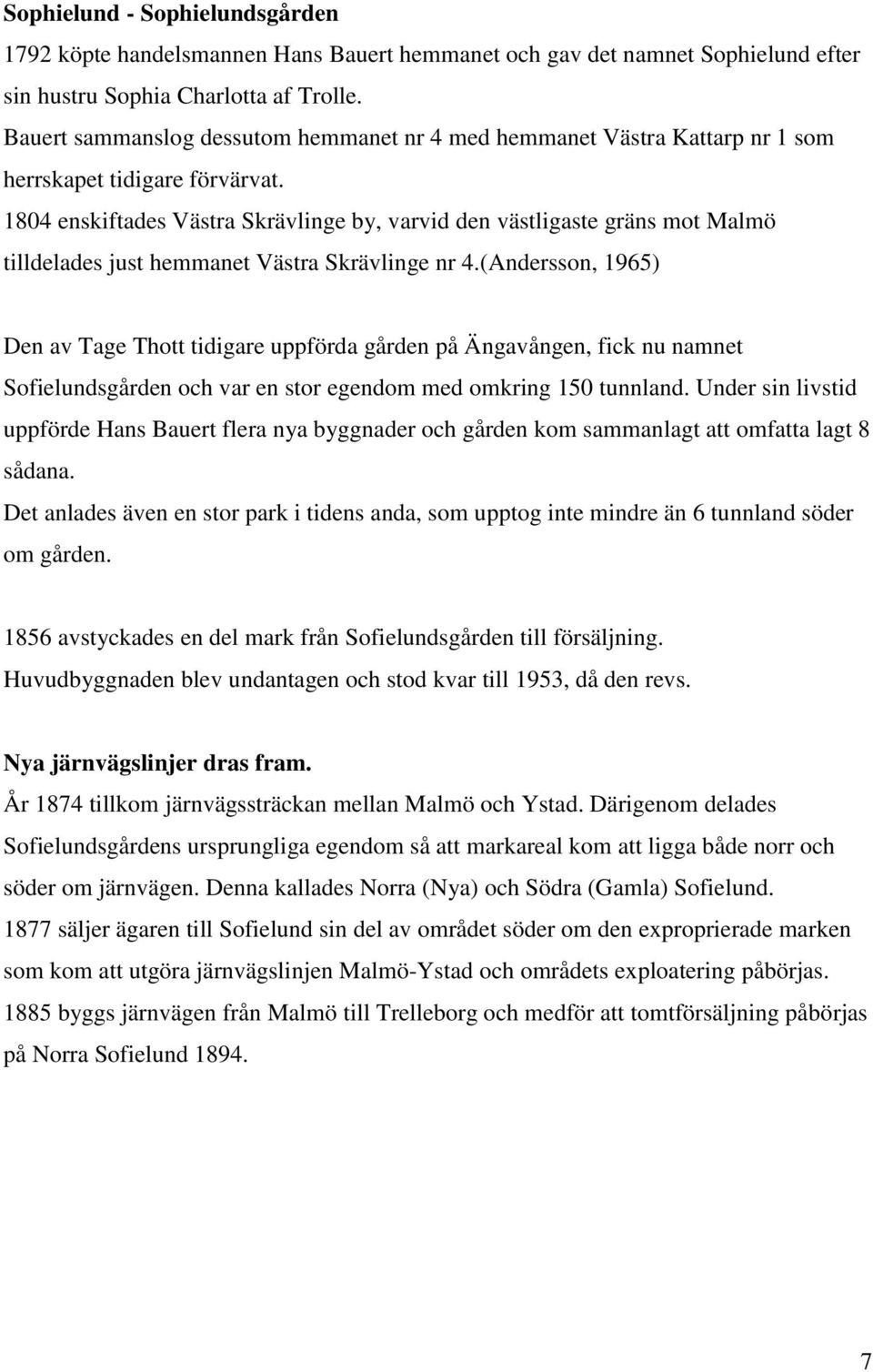 1804 enskiftades Västra Skrävlinge by, varvid den västligaste gräns mot Malmö tilldelades just hemmanet Västra Skrävlinge nr 4.