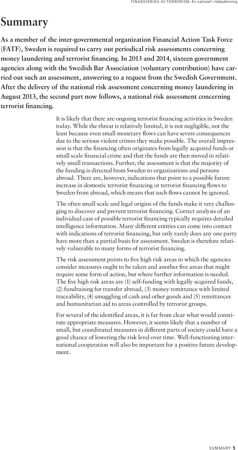 In 2013 and 2014, sixteen government agencies along with the Swedish Bar Association (voluntary contribution) have carried out such an assessment, answering to a request from the Swedish Government.