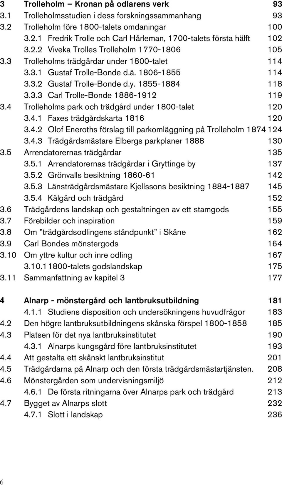 4 Trolleholms park och trädgård under 1800-talet 120 3.4.1 Faxes trädgårdskarta 1816 120 3.4.2 Olof Eneroths förslag till parkomläggning på Trolleholm 1874 124 3.4.3 Trädgårdsmästare Elbergs parkplaner 1888 130 3.