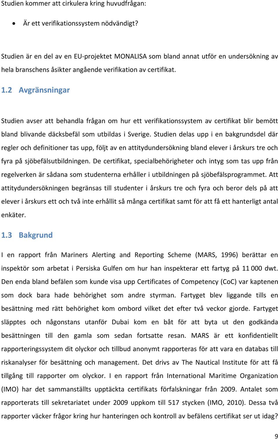 2 Avgränsningar Studien avser att behandla frågan om hur ett verifikationssystem av certifikat blir bemött bland blivande däcksbefäl som utbildas i Sverige.