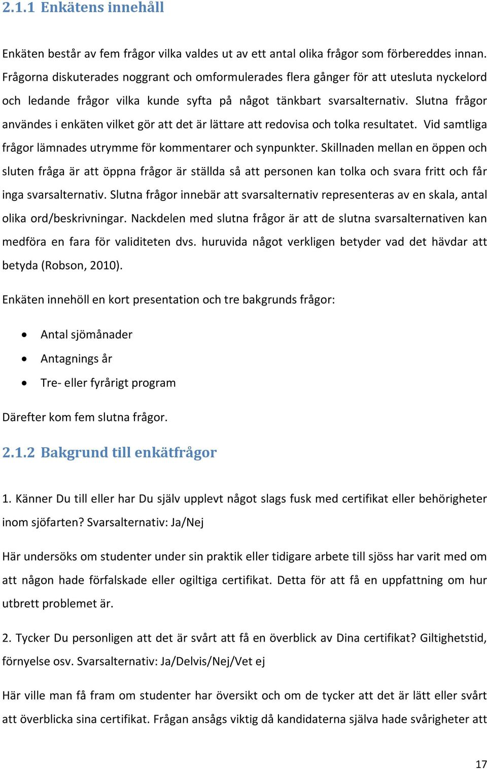 Slutna frågor användes i enkäten vilket gör att det är lättare att redovisa och tolka resultatet. Vid samtliga frågor lämnades utrymme för kommentarer och synpunkter.