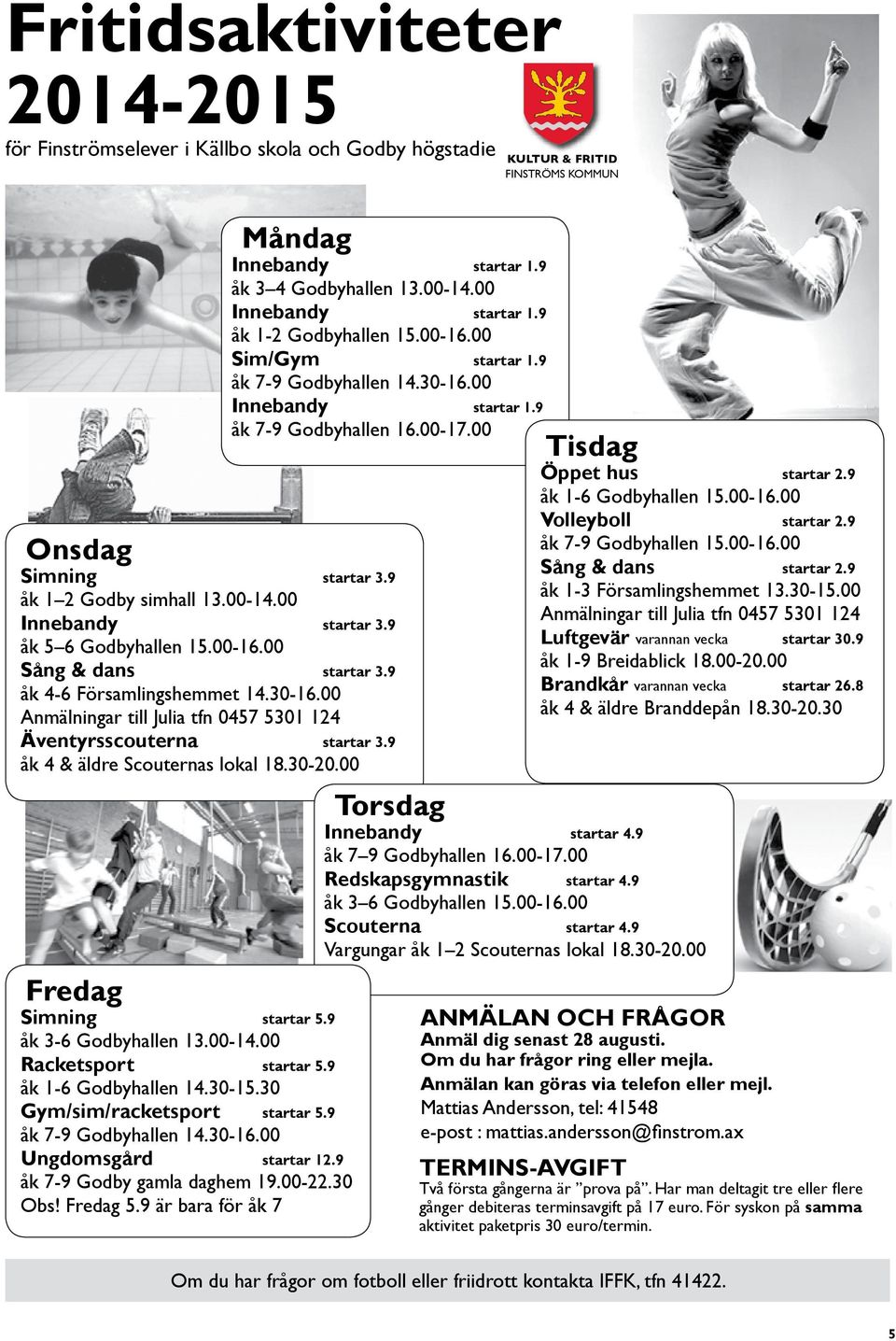 30-20.00 Fredag Simning startar 5.9 åk 3-6 Godbyhallen 13.00-14.00 Racketsport startar 5.9 åk 1-6 Godbyhallen 14.30-15.30 Gym/sim/racketsport startar 5.9 åk 7-9 Godbyhallen 14.30-16.