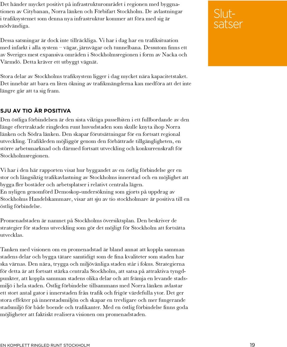 Vi har i dag har en trafiksituation med infarkt i alla system vägar, järnvägar och tunnelbana. Dessutom finns ett av Sveriges mest expansiva områden i Stockholmsregionen i form av Nacka och Värmdö.