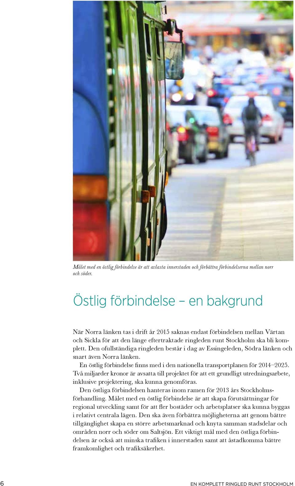 Den ofullständiga ringleden består i dag av Essingeleden, Södra länken och snart även Norra länken. En östlig förbindelse finns med i den nationella transportplanen för 2014 2025.