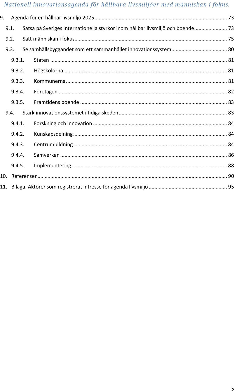 .. 82 9.3.5. Framtidens boende... 83 9.4. Stärk innovationssystemet i tidiga skeden... 83 9.4.1. Forskning och innovation... 84 9.4.2. Kunskapsdelning... 84 9.4.3. Centrumbildning.