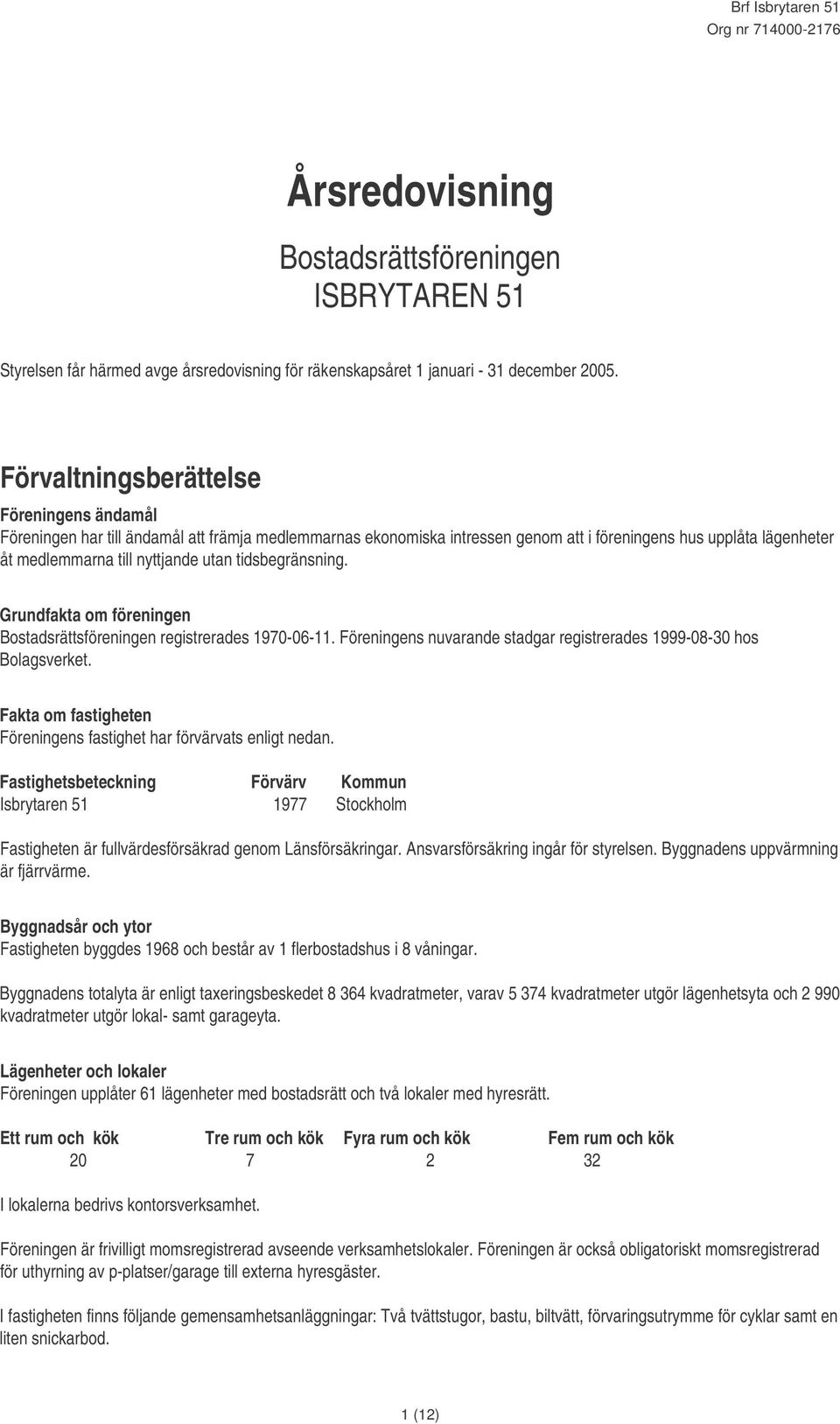 tidsbegränsning. Grundfakta om föreningen Bostadsrättsföreningen registrerades 1970-06-11. Föreningens nuvarande stadgar registrerades 1999-08-30 hos Bolagsverket.