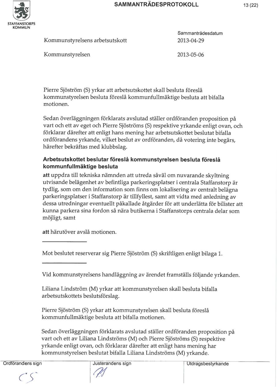 Sedan överläggningen förklarats avslutad ställer ordföranden proposition på vart och ett av eget och Pierre Sjöströs (S) respektive yrkande enligt ovan/ och förklarar därefter att enligt hans ening