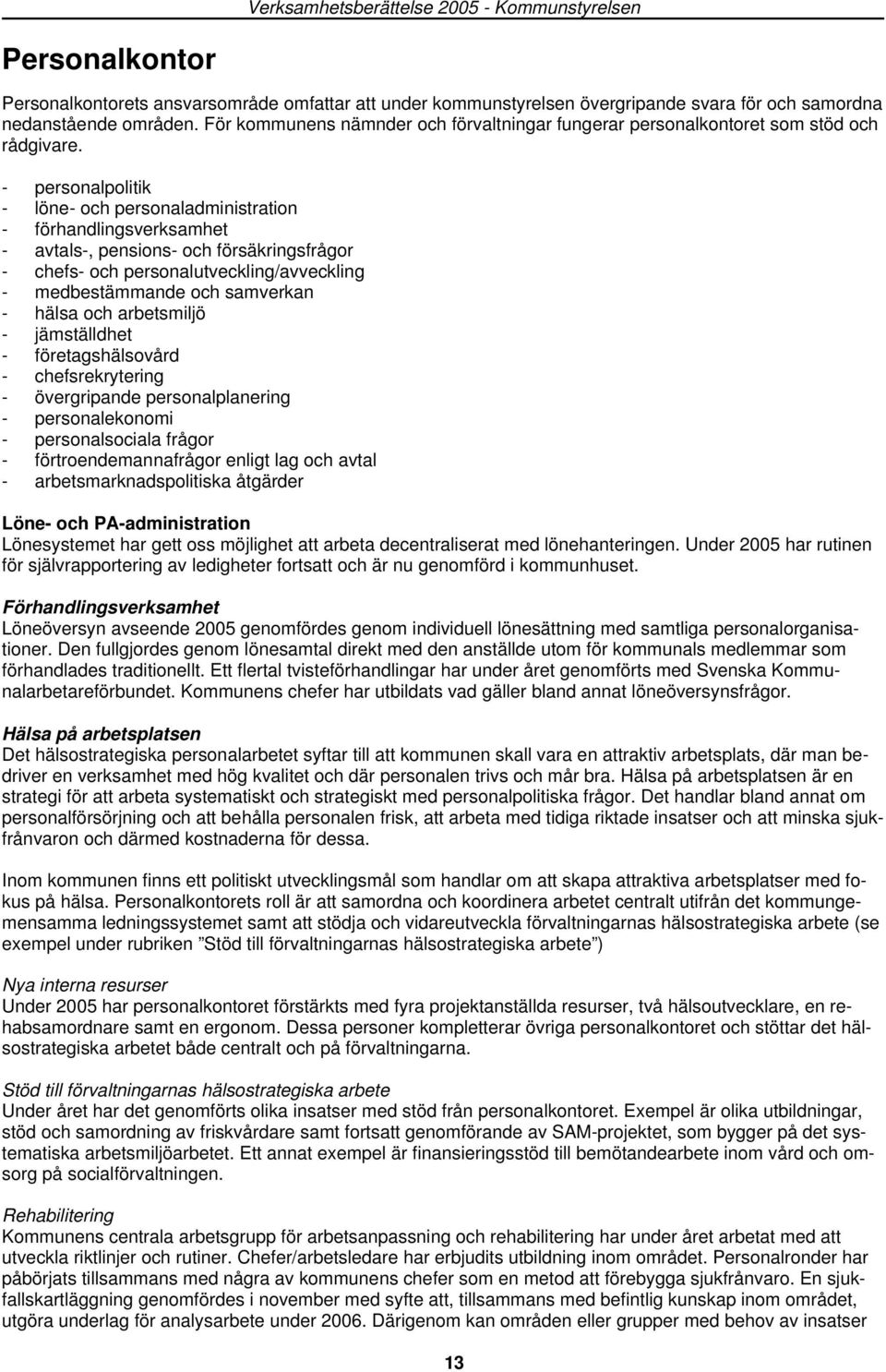 - personalpolitik - löne- och personaladministration - förhandlingsverksamhet - avtals-, pensions- och försäkringsfrågor - chefs- och personalutveckling/avveckling - medbestämmande och samverkan -
