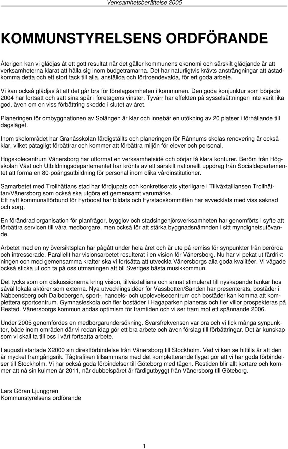 Vi kan också glädjas åt att det går bra för företagsamheten i kommunen. Den goda konjunktur som började 2004 har fortsatt och satt sina spår i företagens vinster.