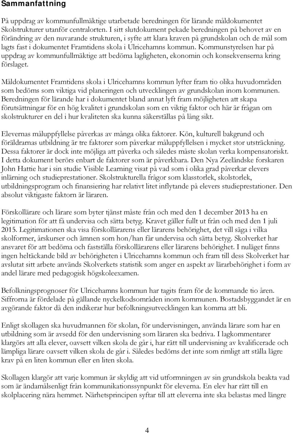 Ulricehamns kommun. Kommunstyrelsen har på uppdrag av kommunfullmäktige att bedöma lagligheten, ekonomin och konsekvenserna kring förslaget.