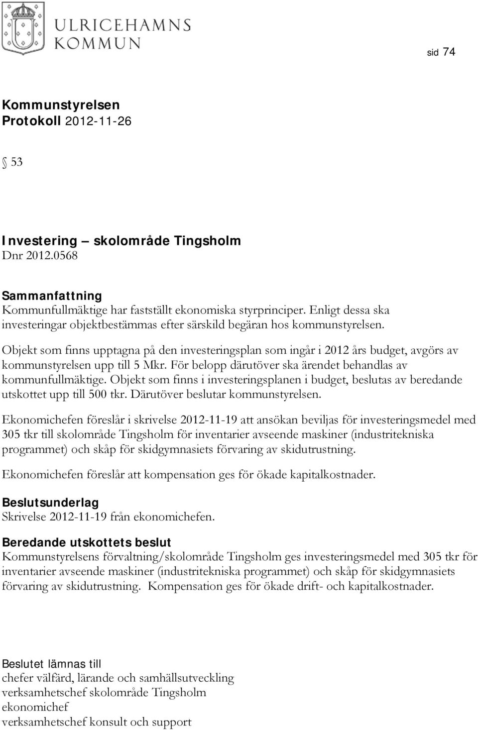 Objekt som finns upptagna på den investeringsplan som ingår i 2012 års budget, avgörs av kommunstyrelsen upp till 5 Mkr. För belopp därutöver ska ärendet behandlas av kommunfullmäktige.