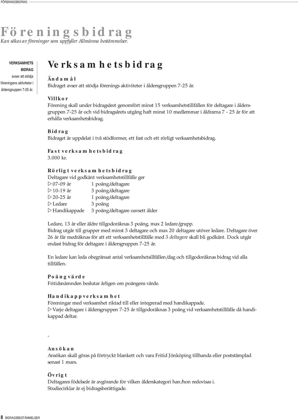 Villkor Förening skall under bidragsåret genomfört minst 15 verksamhetstillfällen för deltagare i åldersgruppen 7-25 år och vid bidragsårets utgång haft minst 10 medlemmar i åldrarna 7-25 år för att