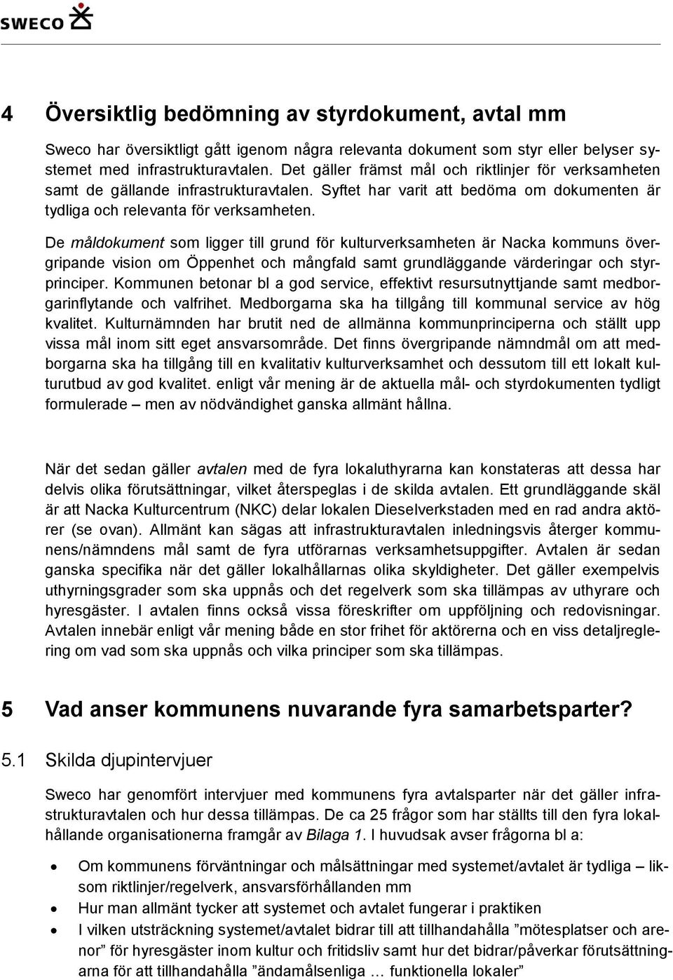 De måldokument som ligger till grund för kulturverksamheten är Nacka kommuns övergripande vision om Öppenhet och mångfald samt grundläggande värderingar och styrprinciper.